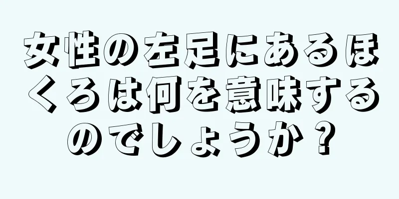 女性の左足にあるほくろは何を意味するのでしょうか？