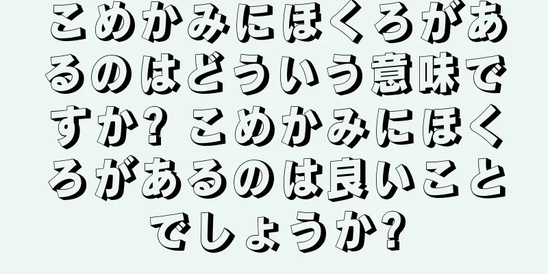 こめかみにほくろがあるのはどういう意味ですか? こめかみにほくろがあるのは良いことでしょうか?