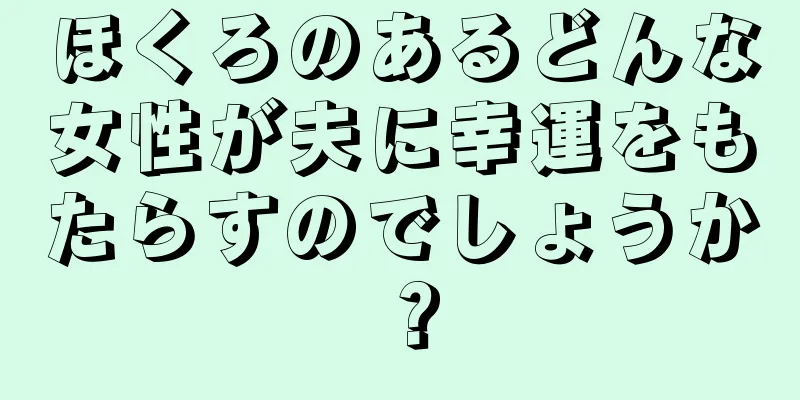 ほくろのあるどんな女性が夫に幸運をもたらすのでしょうか？