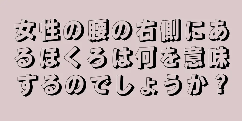 女性の腰の右側にあるほくろは何を意味するのでしょうか？