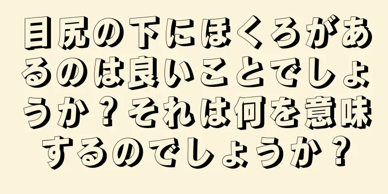 目尻の下にほくろがあるのは良いことでしょうか？それは何を意味するのでしょうか？