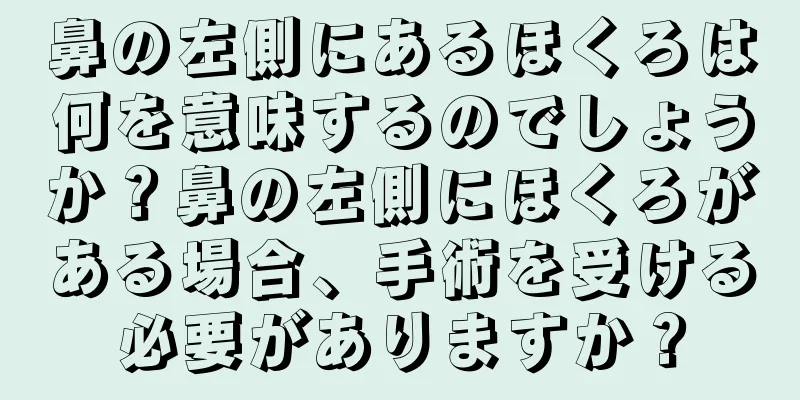 鼻の左側にあるほくろは何を意味するのでしょうか？鼻の左側にほくろがある場合、手術を受ける必要がありますか？