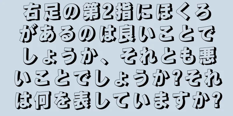 右足の第2指にほくろがあるのは良いことでしょうか、それとも悪いことでしょうか?それは何を表していますか?