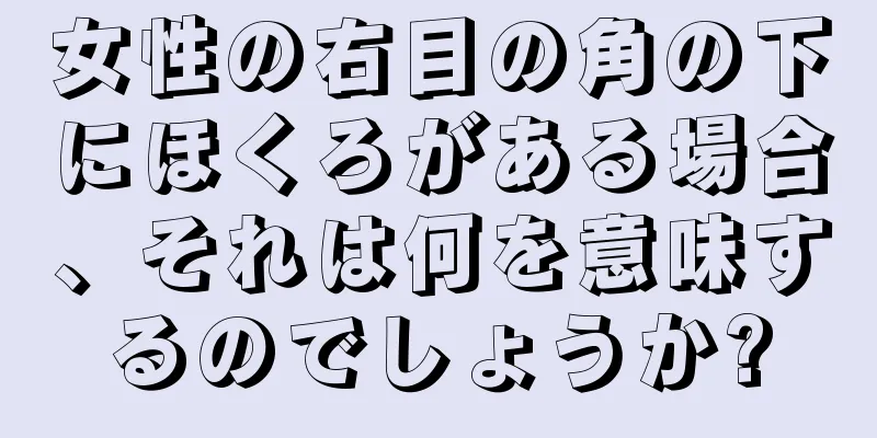 女性の右目の角の下にほくろがある場合、それは何を意味するのでしょうか?