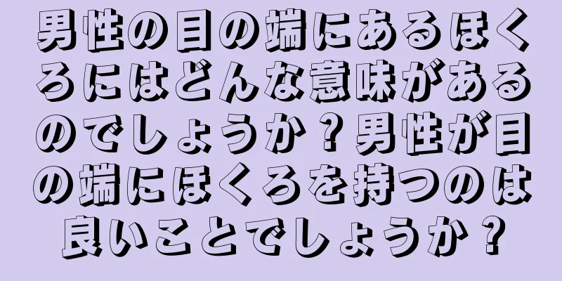 男性の目の端にあるほくろにはどんな意味があるのでしょうか？男性が目の端にほくろを持つのは良いことでしょうか？