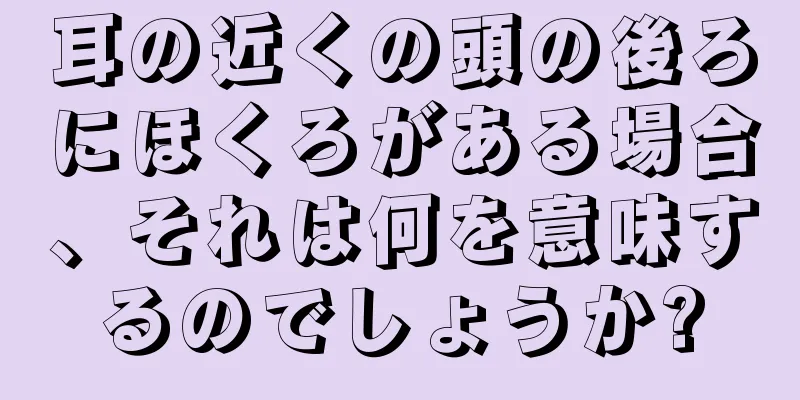 耳の近くの頭の後ろにほくろがある場合、それは何を意味するのでしょうか?