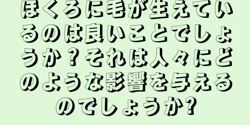 ほくろに毛が生えているのは良いことでしょうか？それは人々にどのような影響を与えるのでしょうか?