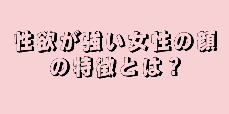 性欲が強い女性の顔の特徴とは？