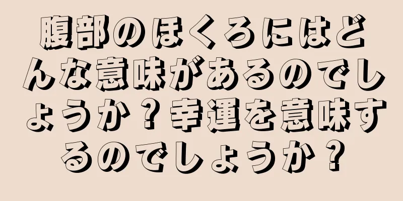 腹部のほくろにはどんな意味があるのでしょうか？幸運を意味するのでしょうか？