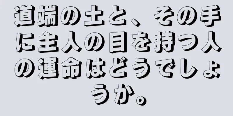 道端の土と、その手に主人の目を持つ人の運命はどうでしょうか。