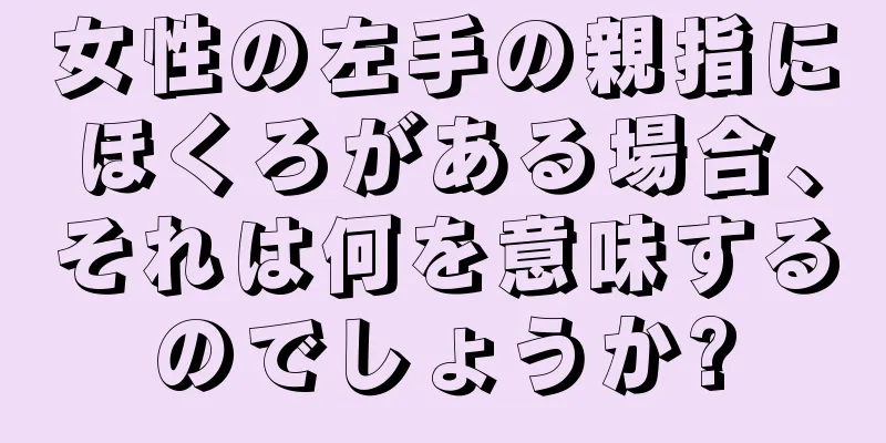 女性の左手の親指にほくろがある場合、それは何を意味するのでしょうか?