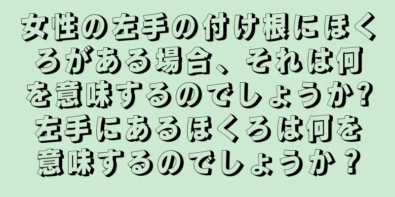 女性の左手の付け根にほくろがある場合、それは何を意味するのでしょうか?左手にあるほくろは何を意味するのでしょうか？