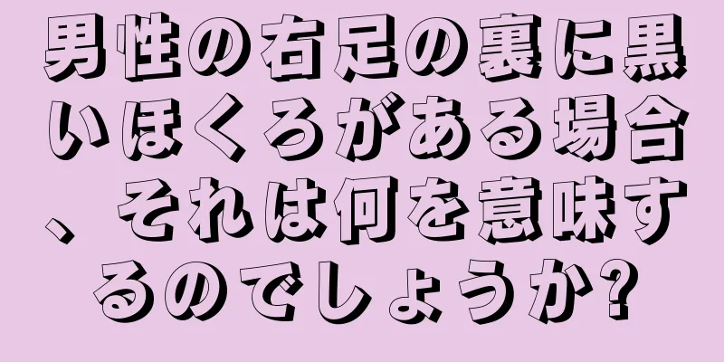 男性の右足の裏に黒いほくろがある場合、それは何を意味するのでしょうか?