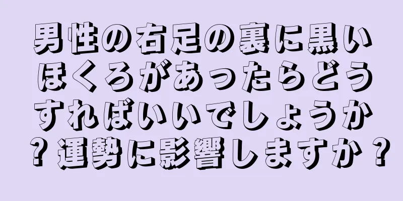 男性の右足の裏に黒いほくろがあったらどうすればいいでしょうか？運勢に影響しますか？