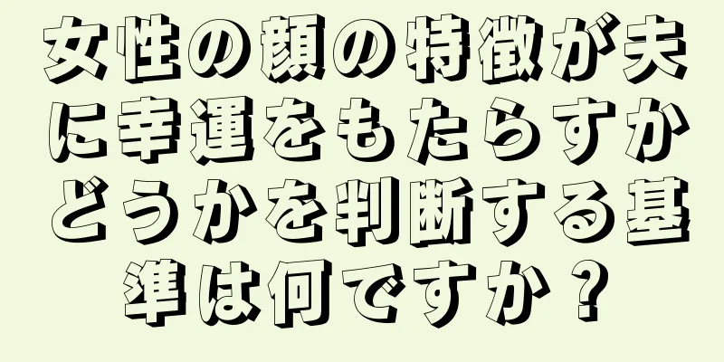 女性の顔の特徴が夫に幸運をもたらすかどうかを判断する基準は何ですか？