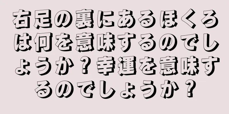 右足の裏にあるほくろは何を意味するのでしょうか？幸運を意味するのでしょうか？