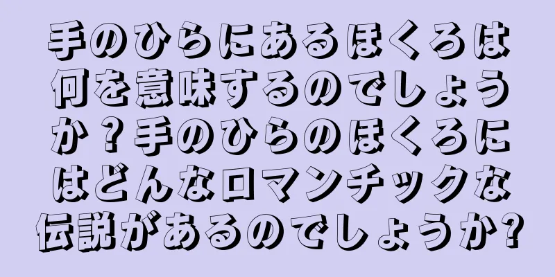 手のひらにあるほくろは何を意味するのでしょうか？手のひらのほくろにはどんなロマンチックな伝説があるのでしょうか?