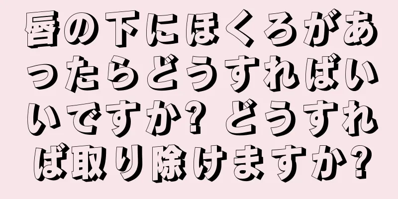 唇の下にほくろがあったらどうすればいいですか? どうすれば取り除けますか?