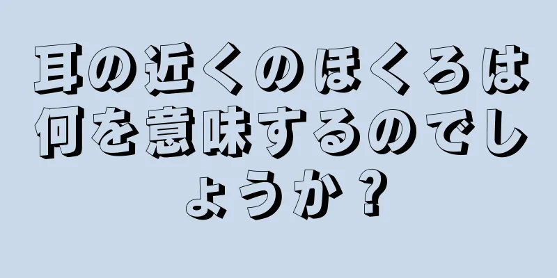 耳の近くのほくろは何を意味するのでしょうか？