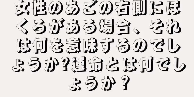 女性のあごの右側にほくろがある場合、それは何を意味するのでしょうか?運命とは何でしょうか？