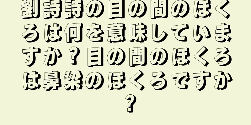 劉詩詩の目の間のほくろは何を意味していますか？目の間のほくろは鼻梁のほくろですか？