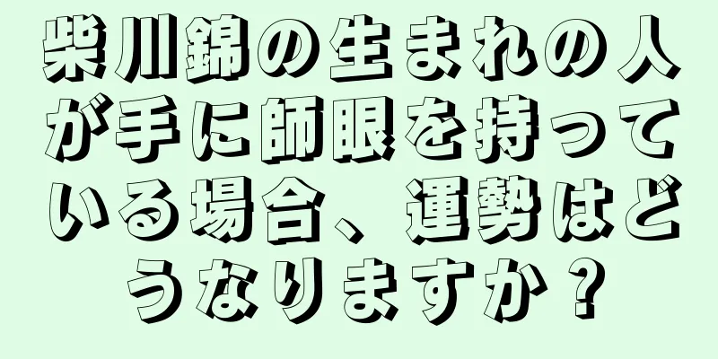 柴川錦の生まれの人が手に師眼を持っている場合、運勢はどうなりますか？