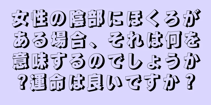 女性の陰部にほくろがある場合、それは何を意味するのでしょうか?運命は良いですか？