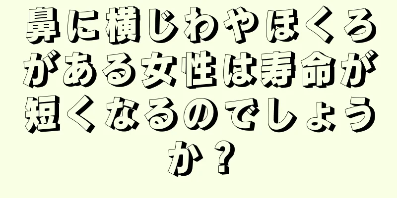 鼻に横じわやほくろがある女性は寿命が短くなるのでしょうか？