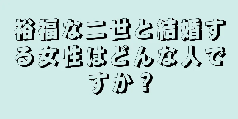 裕福な二世と結婚する女性はどんな人ですか？