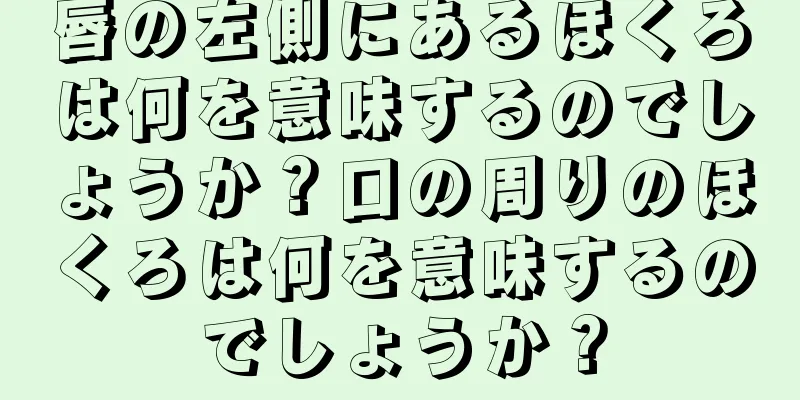 唇の左側にあるほくろは何を意味するのでしょうか？口の周りのほくろは何を意味するのでしょうか？