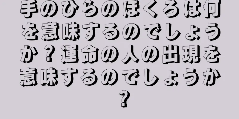 手のひらのほくろは何を意味するのでしょうか？運命の人の出現を意味するのでしょうか？