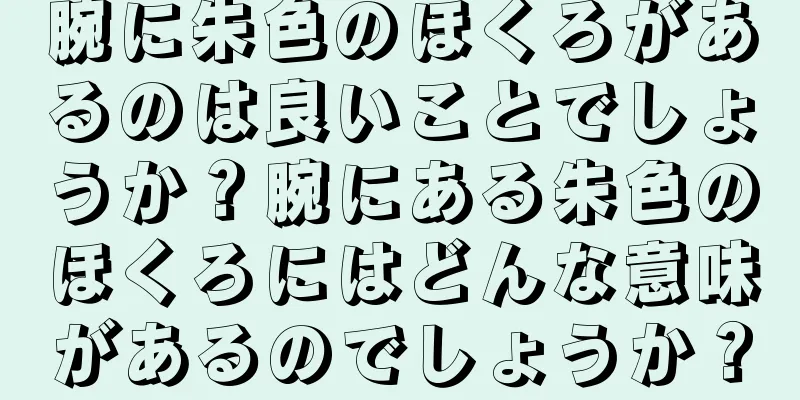 腕に朱色のほくろがあるのは良いことでしょうか？腕にある朱色のほくろにはどんな意味があるのでしょうか？