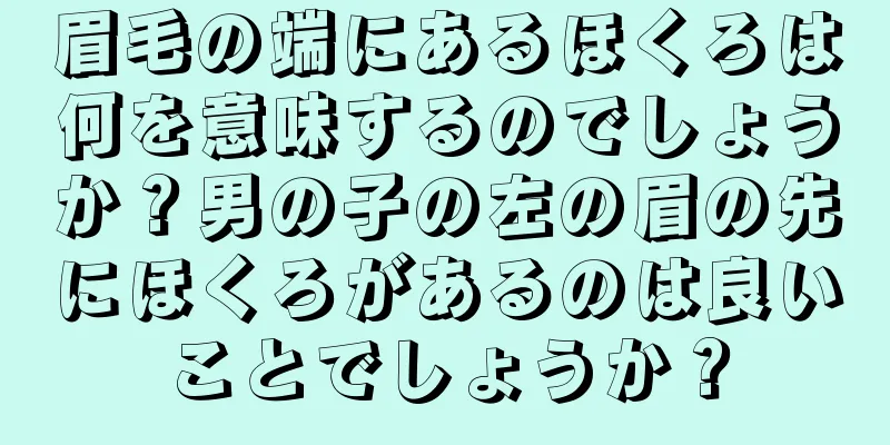 眉毛の端にあるほくろは何を意味するのでしょうか？男の子の左の眉の先にほくろがあるのは良いことでしょうか？