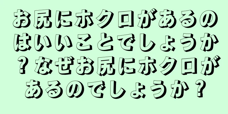 お尻にホクロがあるのはいいことでしょうか？なぜお尻にホクロがあるのでしょうか？