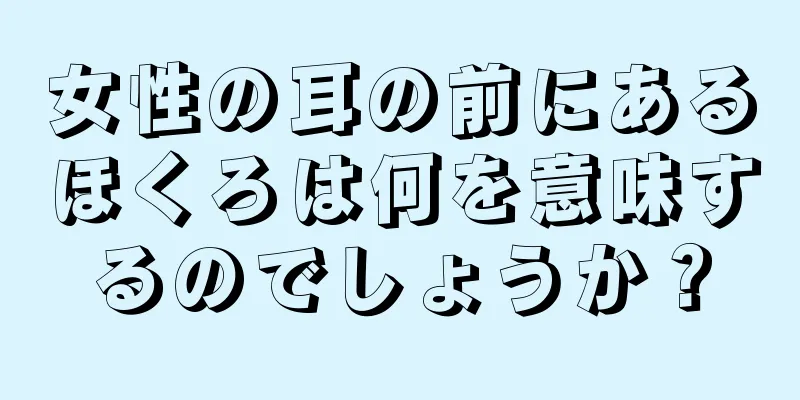 女性の耳の前にあるほくろは何を意味するのでしょうか？