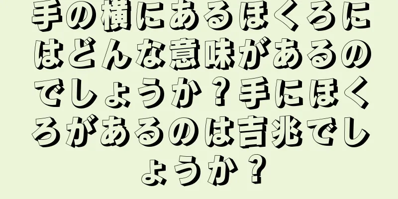 手の横にあるほくろにはどんな意味があるのでしょうか？手にほくろがあるのは吉兆でしょうか？