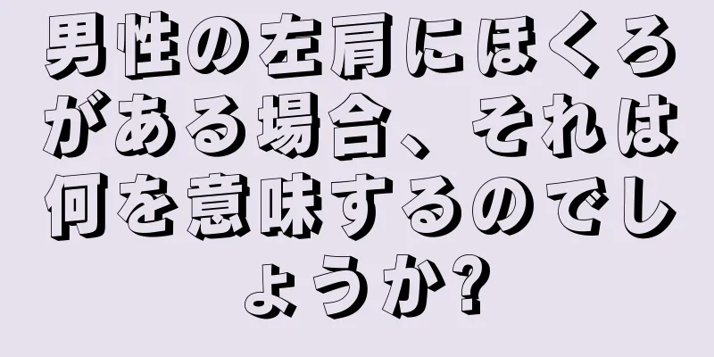 男性の左肩にほくろがある場合、それは何を意味するのでしょうか?