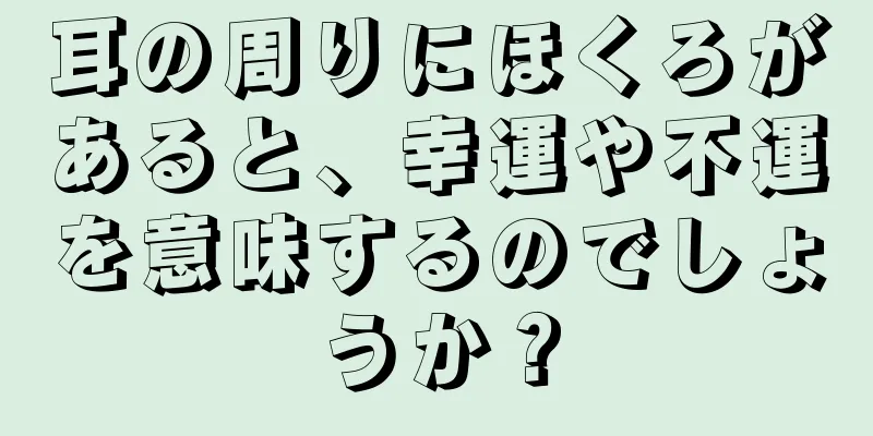 耳の周りにほくろがあると、幸運や不運を意味するのでしょうか？