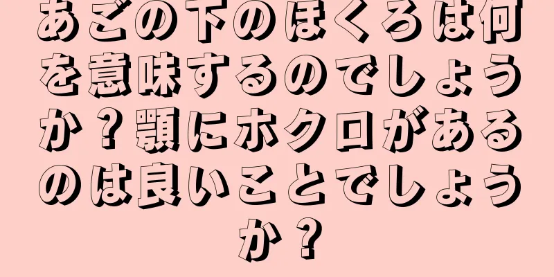 あごの下のほくろは何を意味するのでしょうか？顎にホクロがあるのは良いことでしょうか？