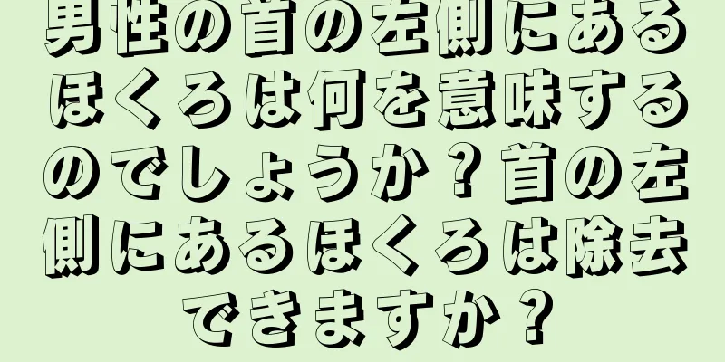 男性の首の左側にあるほくろは何を意味するのでしょうか？首の左側にあるほくろは除去できますか？