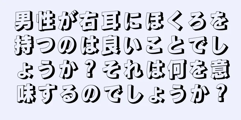 男性が右耳にほくろを持つのは良いことでしょうか？それは何を意味するのでしょうか？