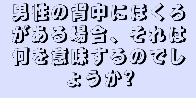 男性の背中にほくろがある場合、それは何を意味するのでしょうか?