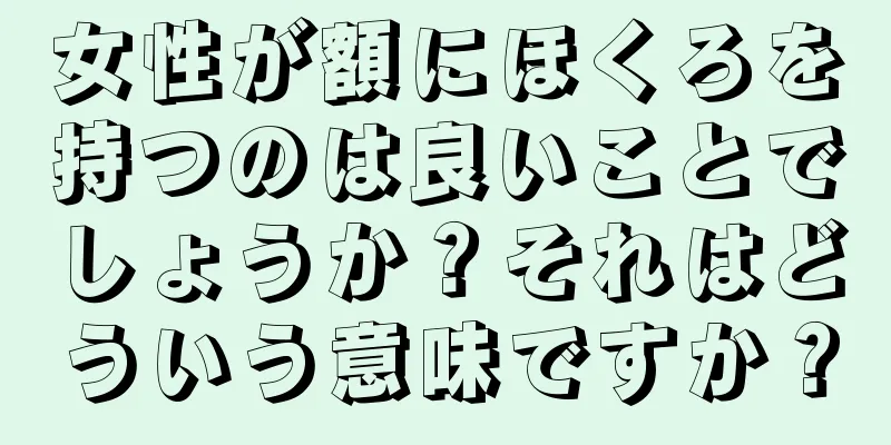 女性が額にほくろを持つのは良いことでしょうか？それはどういう意味ですか？