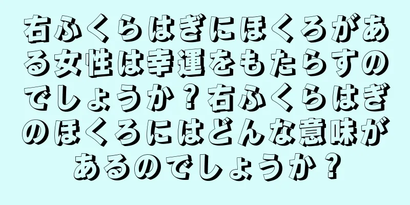 右ふくらはぎにほくろがある女性は幸運をもたらすのでしょうか？右ふくらはぎのほくろにはどんな意味があるのでしょうか？