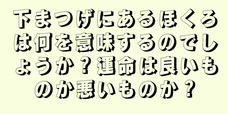 下まつげにあるほくろは何を意味するのでしょうか？運命は良いものか悪いものか？