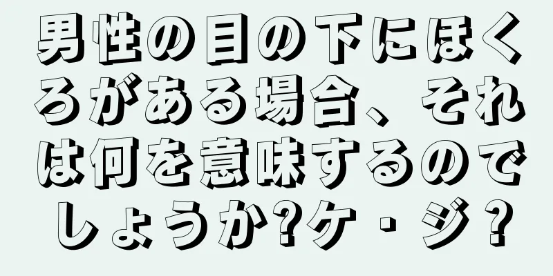 男性の目の下にほくろがある場合、それは何を意味するのでしょうか?ケ・ジ？