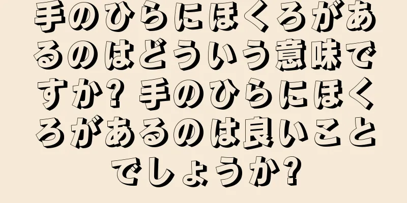 手のひらにほくろがあるのはどういう意味ですか? 手のひらにほくろがあるのは良いことでしょうか?