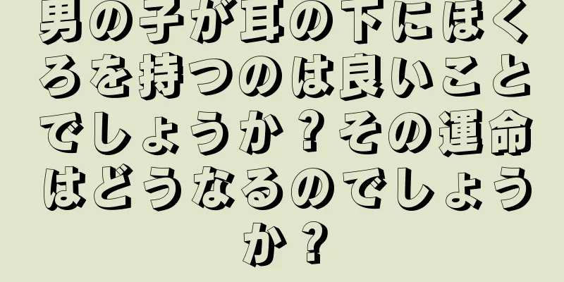 男の子が耳の下にほくろを持つのは良いことでしょうか？その運命はどうなるのでしょうか？