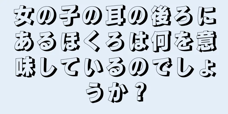 女の子の耳の後ろにあるほくろは何を意味しているのでしょうか？