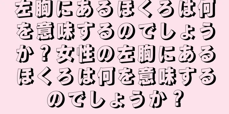 左胸にあるほくろは何を意味するのでしょうか？女性の左胸にあるほくろは何を意味するのでしょうか？